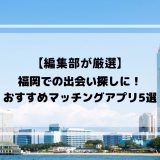 福岡で使うべき出会えるマッチングアプリ5選！真剣な恋活・婚活におすすめ！