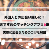 外国人との出会い探しにおすすめのマッチングアプリ6選！実際に出会うためのコツも解説