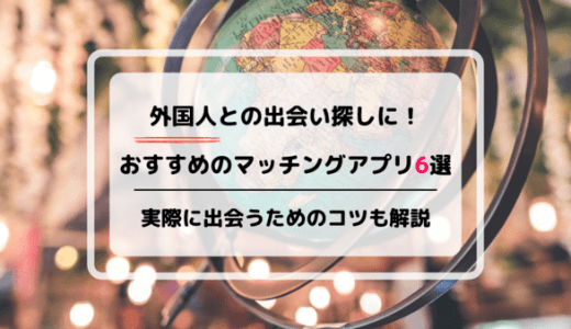 外国人との出会い探しにおすすめのマッチングアプリ6選！実際に出会うためのコツも解説