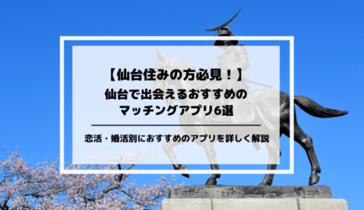 仙台の出会いにおすすめのマッチングアプリ6選！恋活・婚活に最適なアプリを厳選して紹介