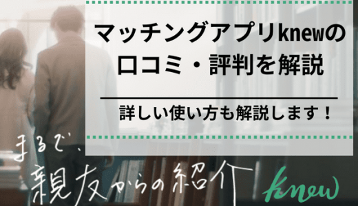 マッチングアプリknew(ニュー)の評判・口コミを調査！詳しい使い方も解説