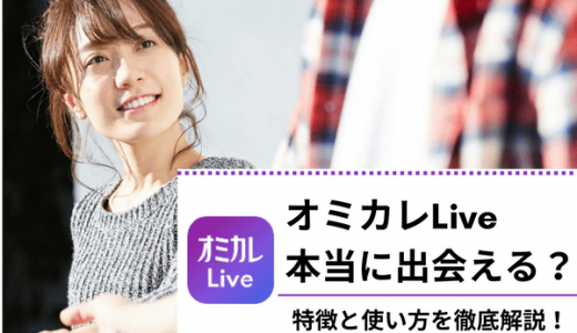 オミカレLiveは本当に出会える？実際に利用してわかった特徴と使い方を徹底解説！