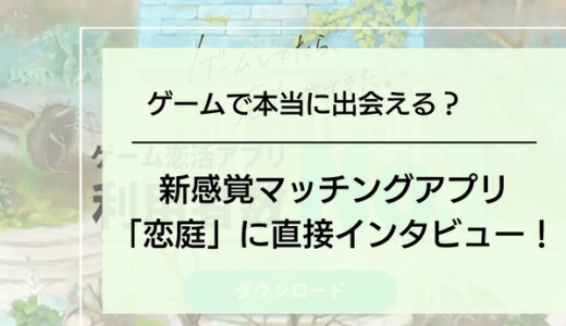 ゲームで本当に出会える？新感覚マッチングアプリ恋庭に直接インタビュー！