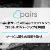 【提供終了】Pairs(ペアーズ)新サービスのPairsコンシェルジュ・コミットメンバーシップを解説！サービス誕生の背景を取材！