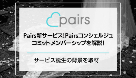 【提供終了】Pairs(ペアーズ)新サービスのPairsコンシェルジュ・コミットメンバーシップを解説！サービス誕生の背景を取材！