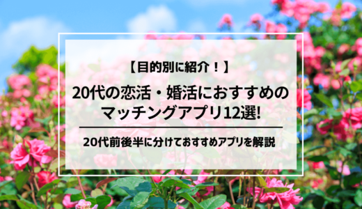 【利用率が高いのは？】20代男女におすすめのマッチングアプリ12選！前半・後半に分けて紹介